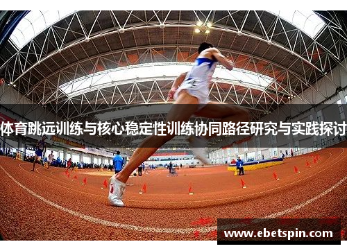 体育跳远训练与核心稳定性训练协同路径研究与实践探讨