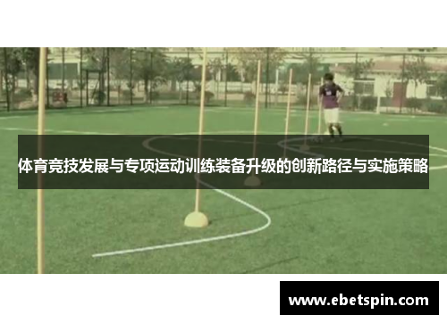 体育竞技发展与专项运动训练装备升级的创新路径与实施策略